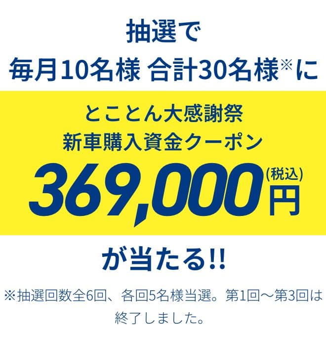 抽選で毎月10名様 合計30名様※に とことん大感謝祭新車購入資金クーポン 369,000円(税込)が当たる!!