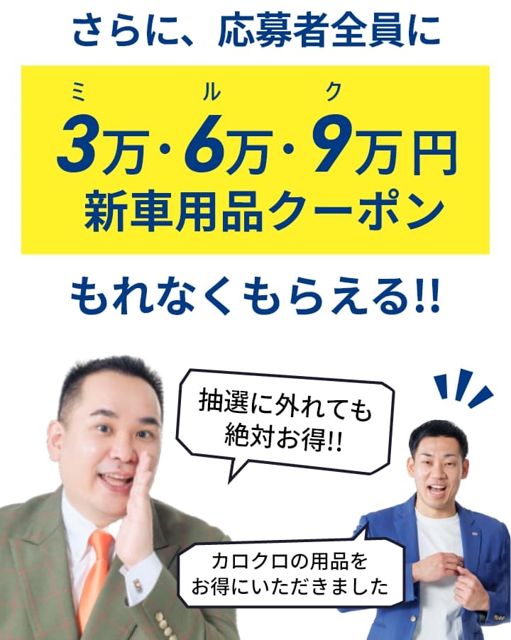 さらに、応募者全員に 3万・6万・9万 新車用品クーポン もれなくもらえる!!