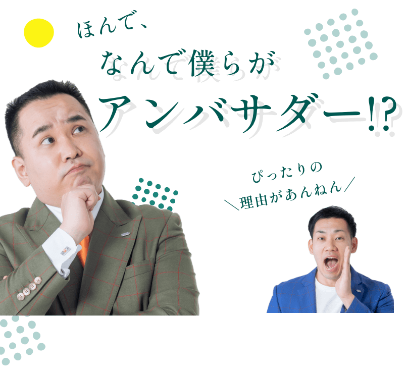 ほんで、なんで僕らがアンバサダー!?