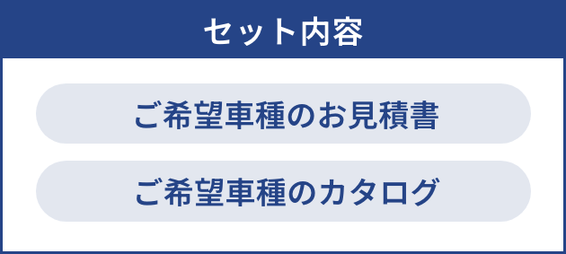セット内容 ご希望車種のお見積書 ご希望の車種カタログ