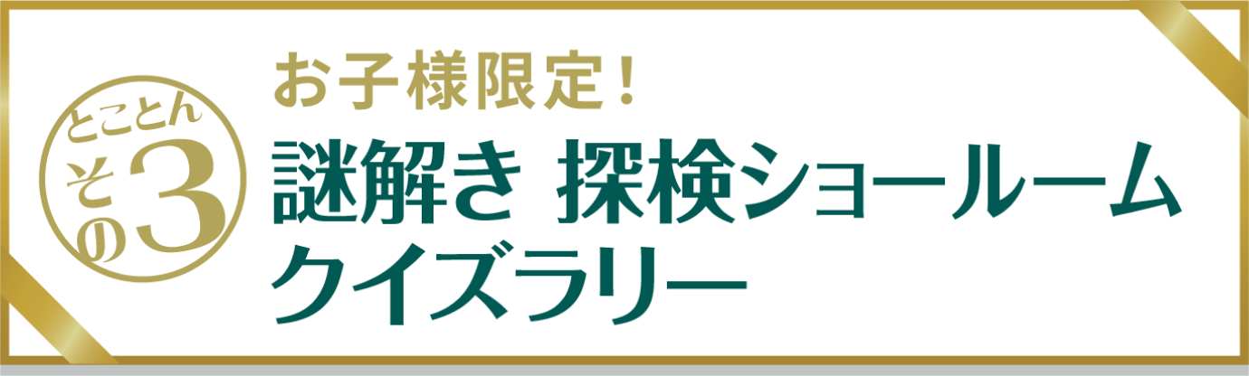 とことんその3　お子様限定！謎解き 探検ショールームクイズラリー